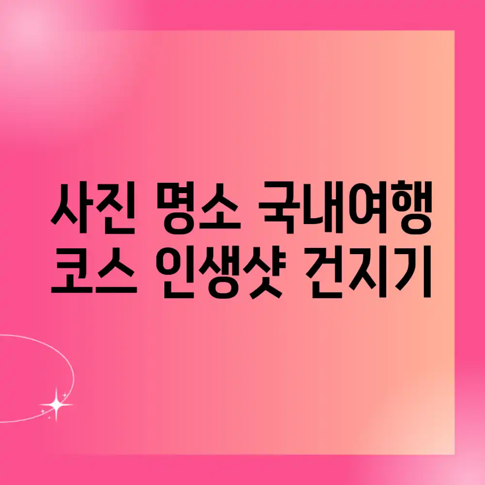 사진 명소 국내여행 코스: 인생샷 건지기