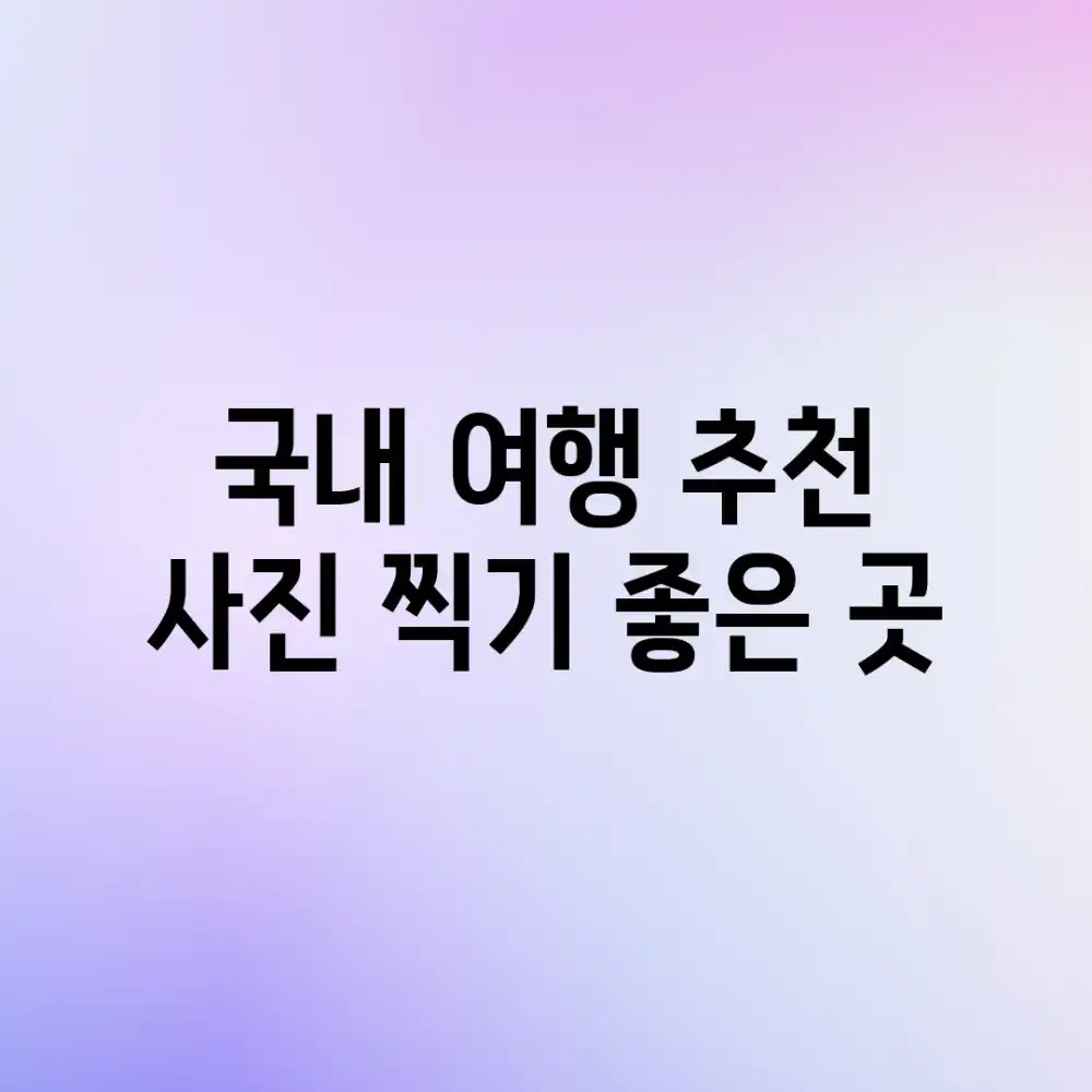 국내 여행 추천: 사진 찍기 좋은 곳