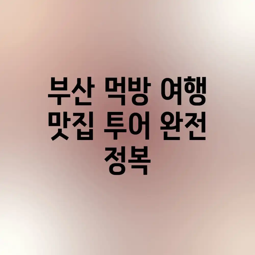 부산 먹방 여행: 맛집 투어 완전 정복