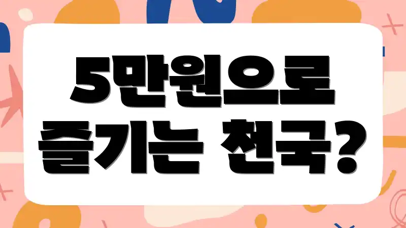 5만원으로 즐기는 천국?