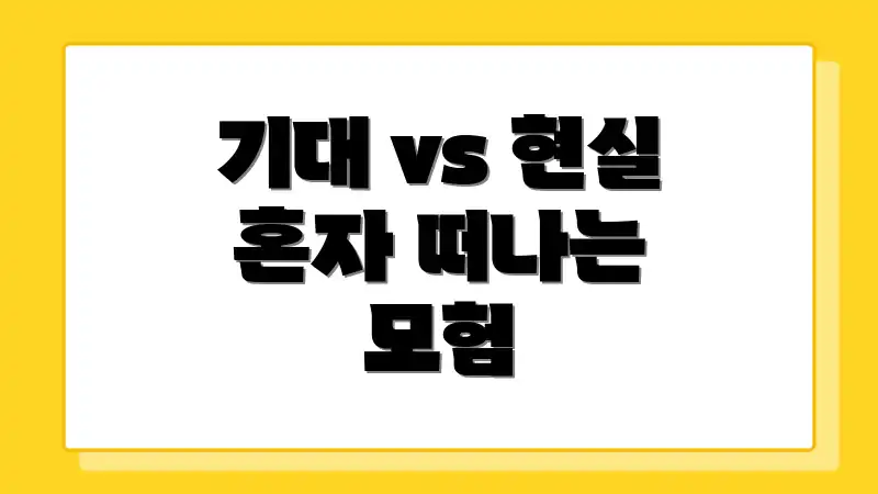 기대 vs 현실 혼자 떠나는 모험
