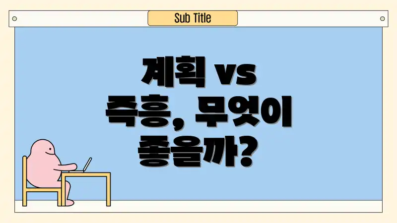 계획 vs 즉흥, 무엇이 좋을까?