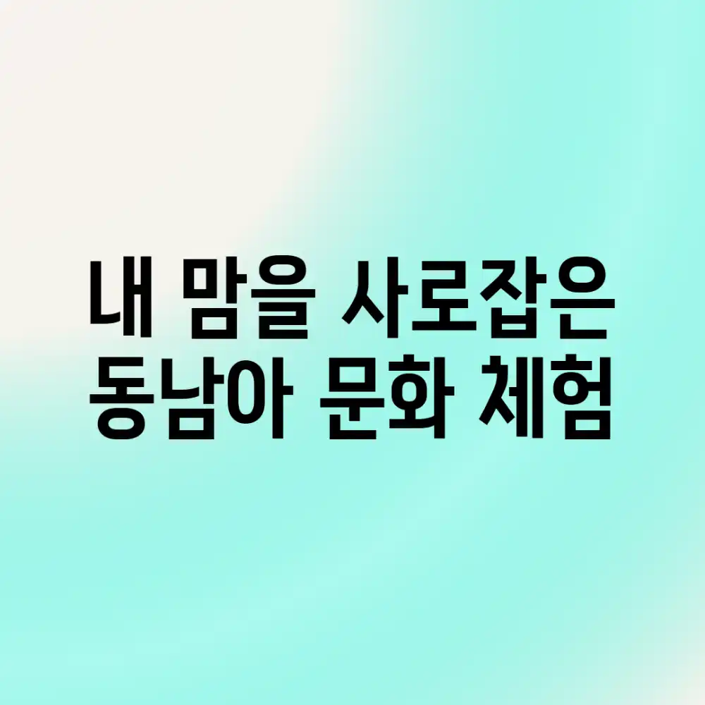 내 맘을 사로잡은 동남아 문화 체험