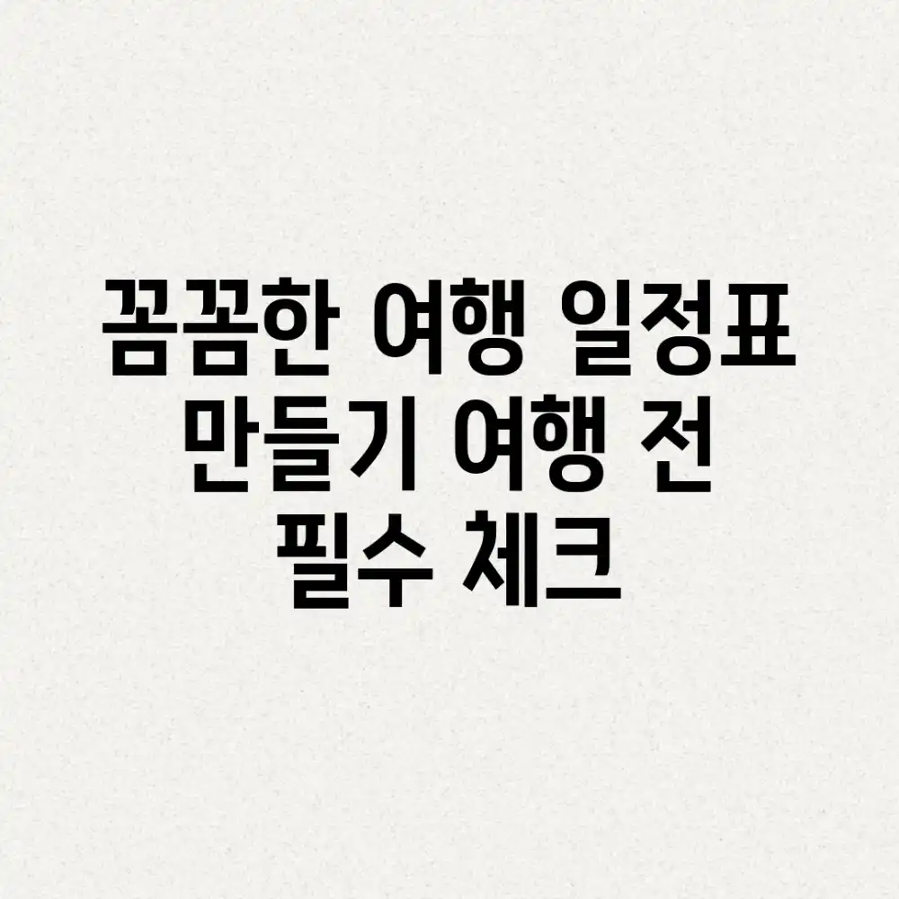 꼼꼼한 여행 일정표 만들기: 여행 전 필수 체크