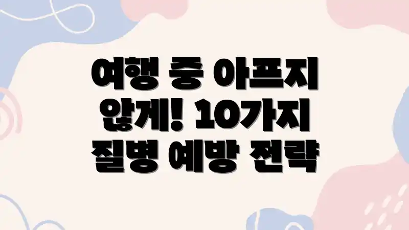 여행 중 아프지 않게! 10가지 질병 예방 전략