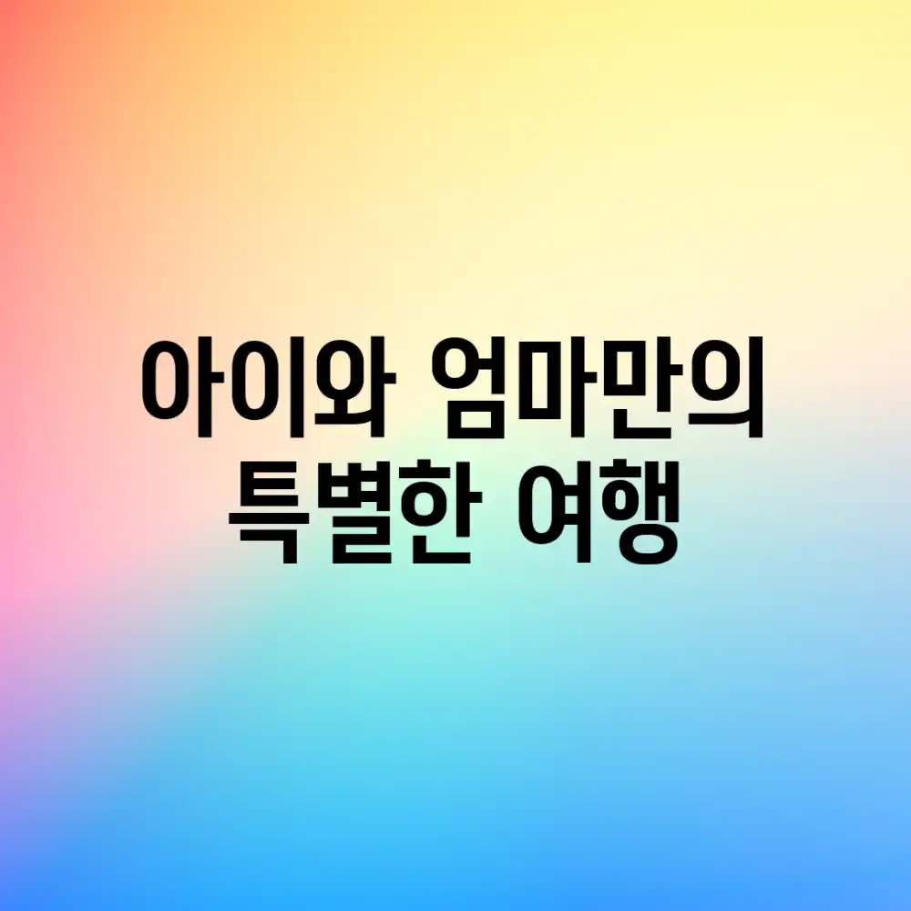 아이와 엄마만의 특별한 여행