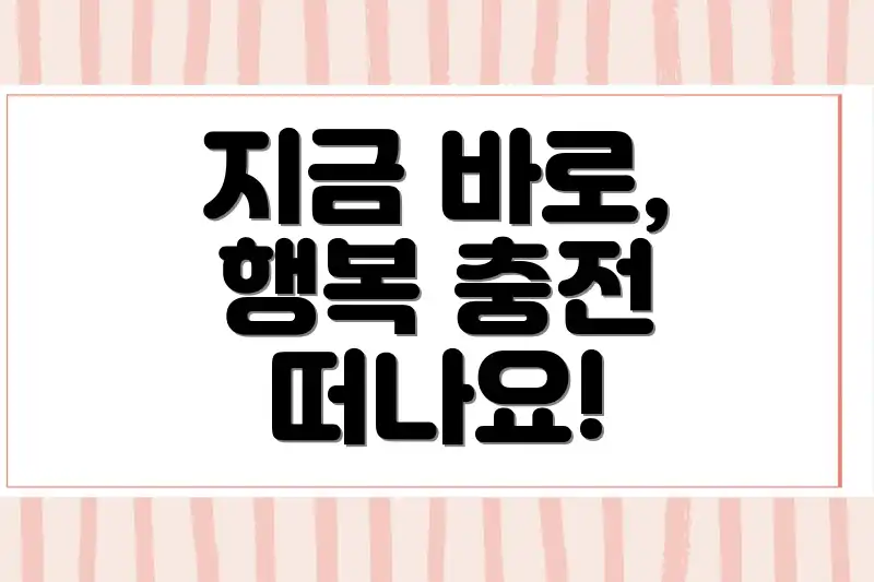 지금 바로, 행복 충전 떠나요!