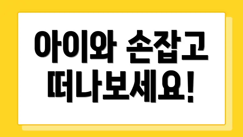 아이와 손잡고 떠나보세요!