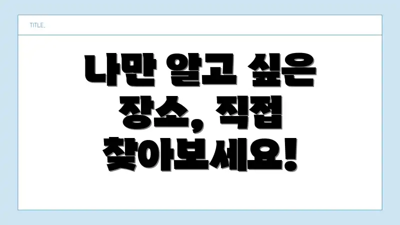 나만 알고 싶은 장소, 직접 찾아보세요!