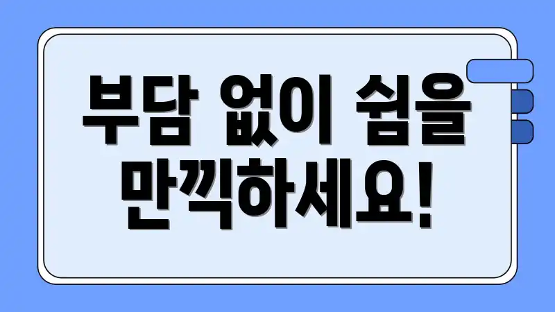 부담 없이 쉼을 만끽하세요!