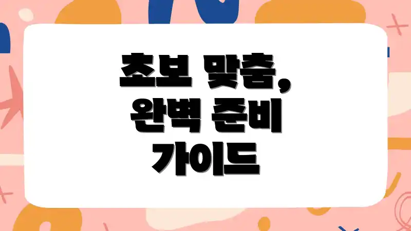 초보 맞춤, 완벽 준비 가이드