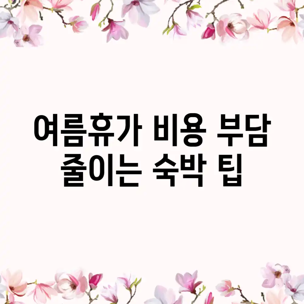 여름휴가 비용 부담 줄이는 숙박 팁