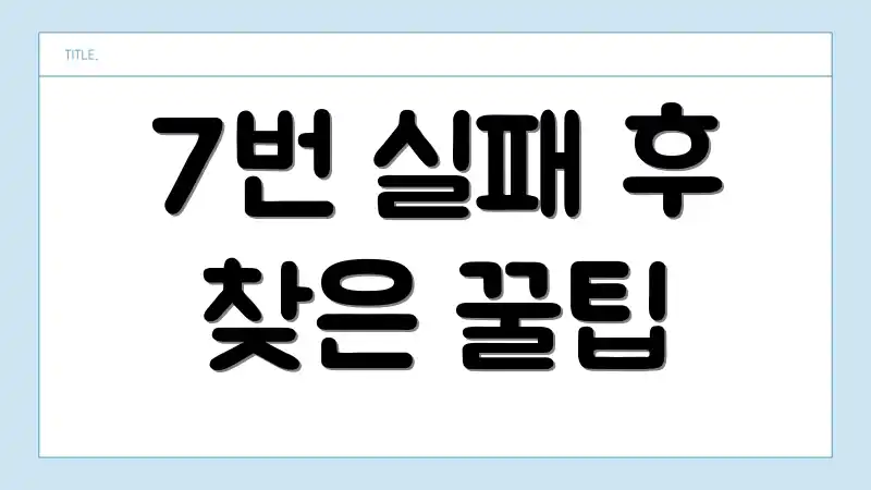 7번 실패 후 찾은 꿀팁