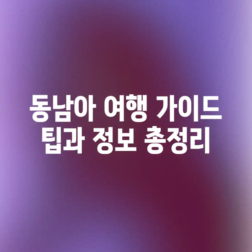 동남아 여행 가이드: 팁과 정보 총정리 동남아 여행 가이드: 팁과 정보 총정리