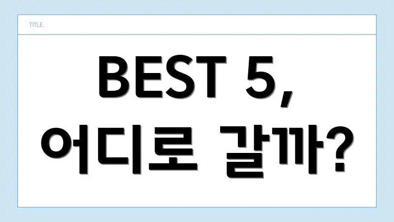 BEST 5, 어디로 갈까?