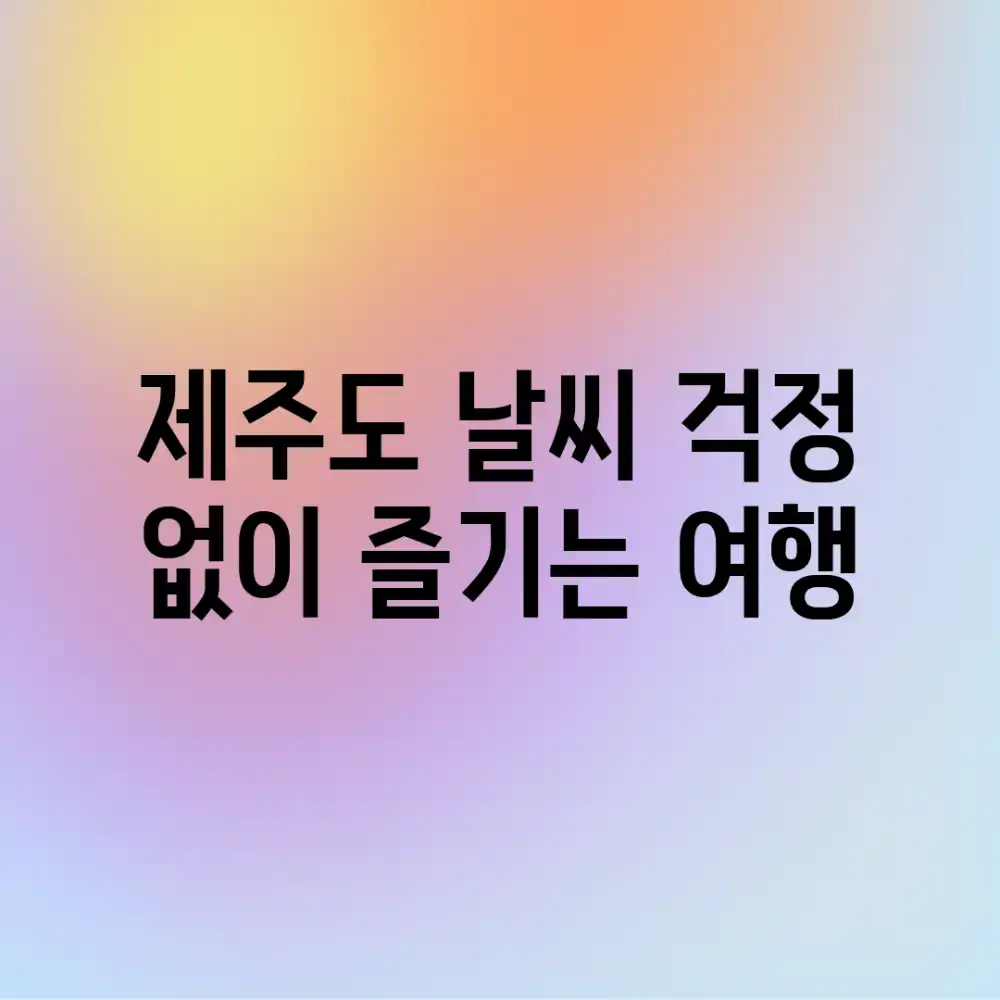 제주도 날씨, 걱정 없이 즐기는 여행