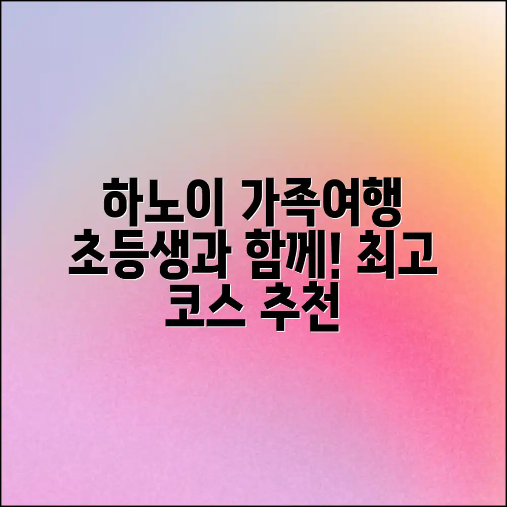하노이 가족여행, 초등학생과 함께 즐길 코스는?