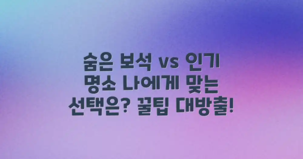 숨은 보석 vs 인기 명소: 나에게 맞는 선택법