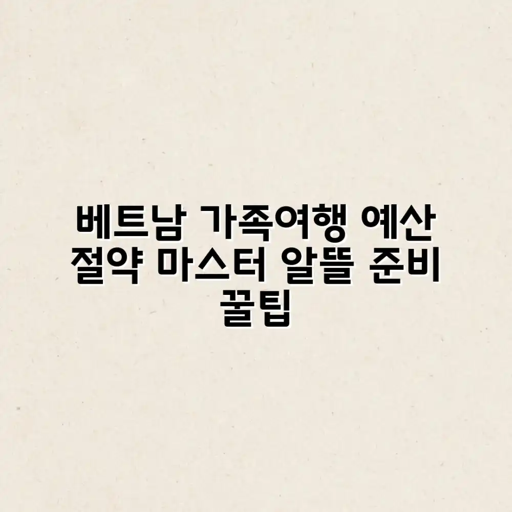 베트남 가족여행 예산 알뜰 준비 마스터하기