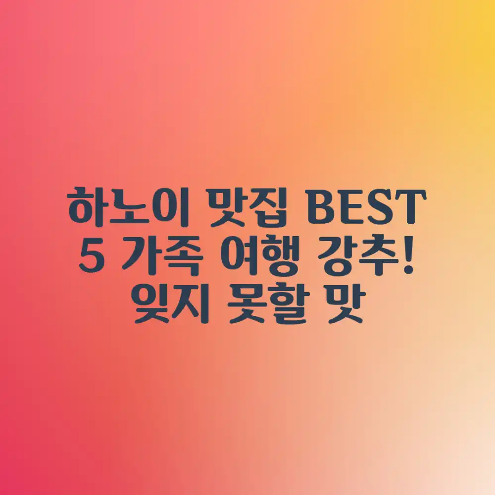 하노이 맛집: 가족 여행 5곳 추천!