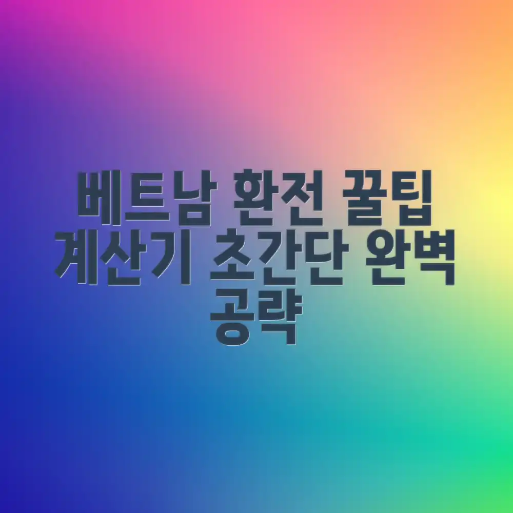 베트남 환전 편한 곳 & 환율 계산기 완벽 가이드