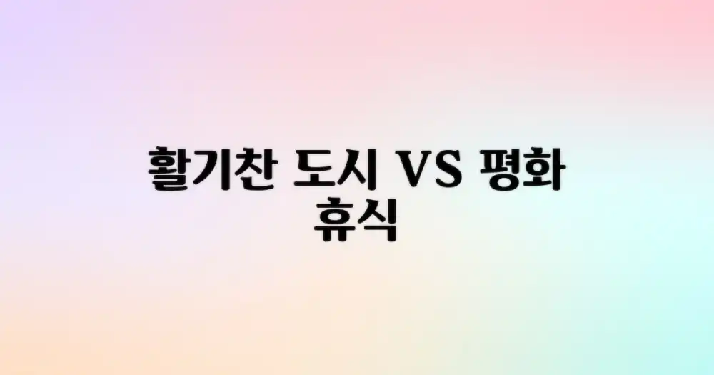 활기찬 도시 vs 평화로운 휴식