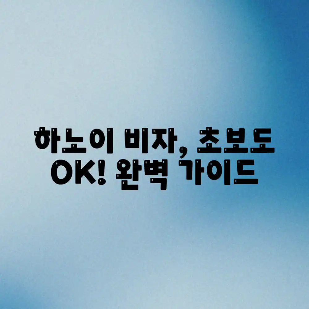 하노이 비자, 초보도 쉽게! 유형별 신청 완벽 가이드