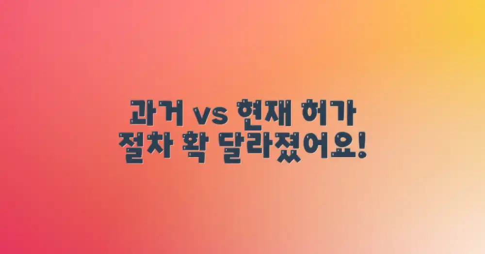 과거 vs 현재, 허가 절차 변화