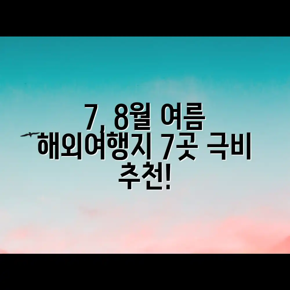 7, 8월 여름 해외여행지 7곳 추천!