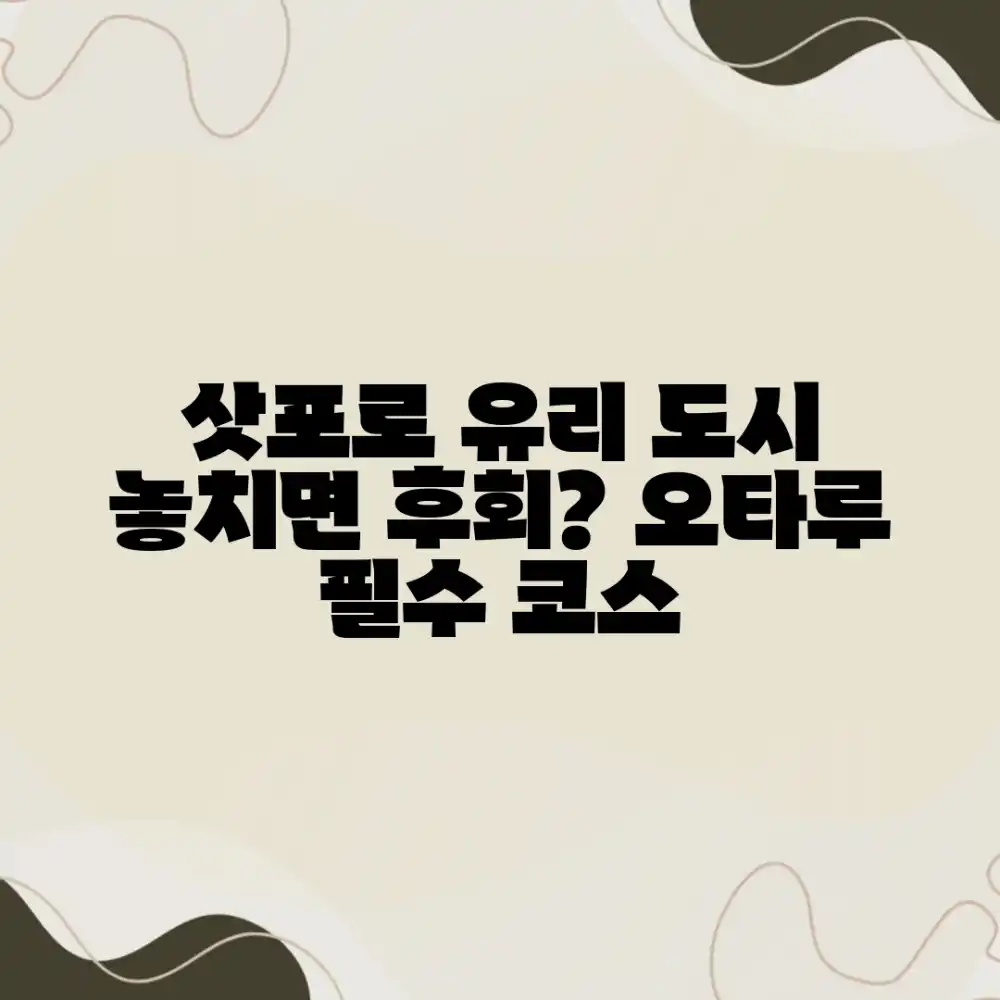 삿포로 기타이치 유리, 오타루 매력, 놓치면 후회할까요?
