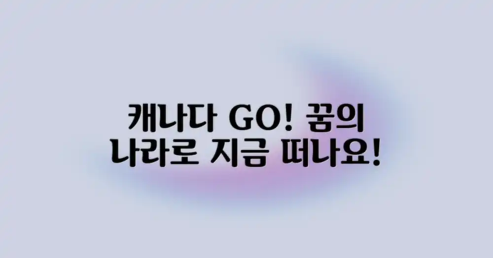 망설임은 이제 그만, 캐나다로 떠나요!