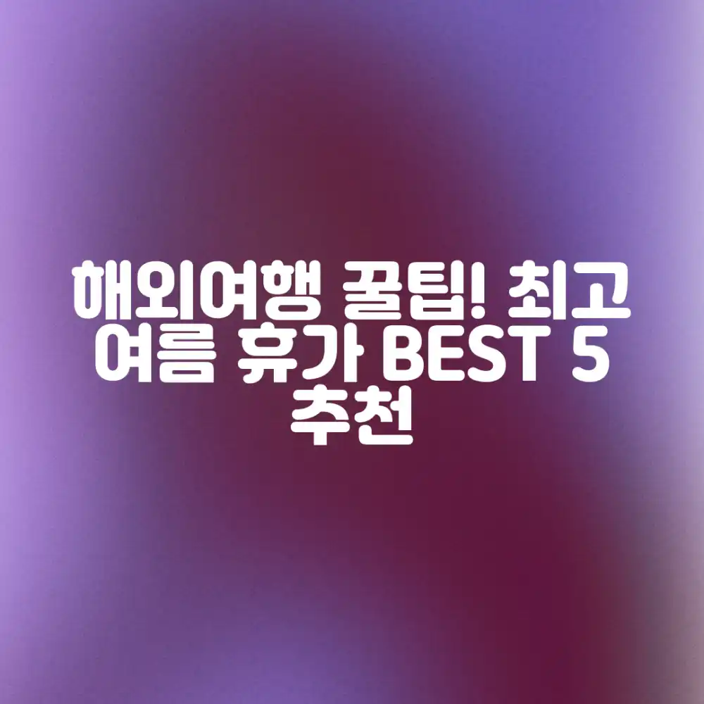 놀라운 여름휴가! 해외여행 추천 베스트 5