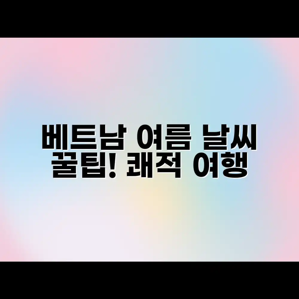 베트남 여름, 놀라운 날씨! 쾌적 여행 꿀팁