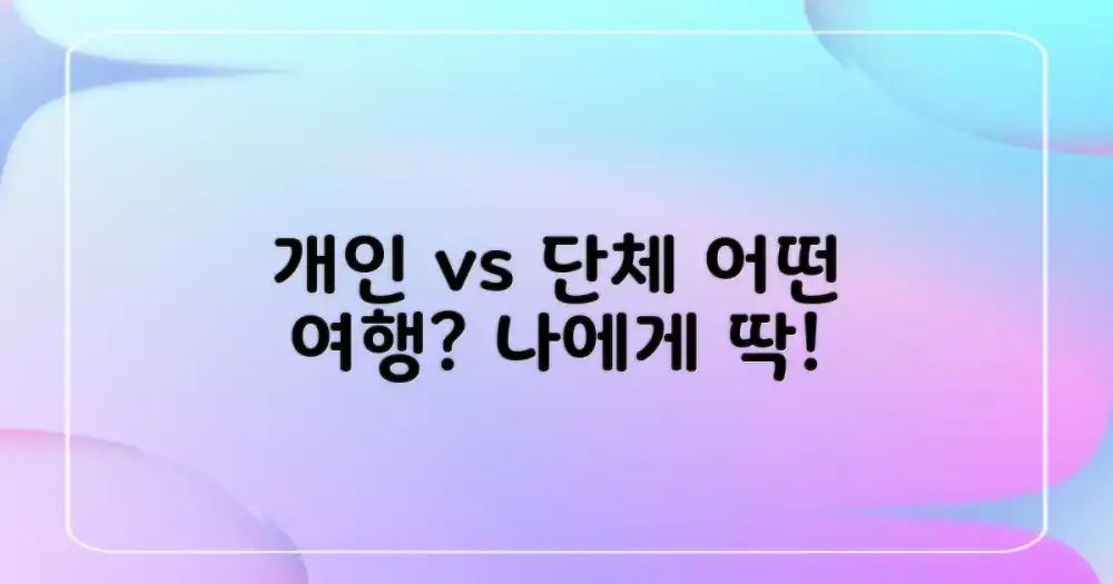 개인 vs 단체 여행: 어떤 방식을 선택할까?