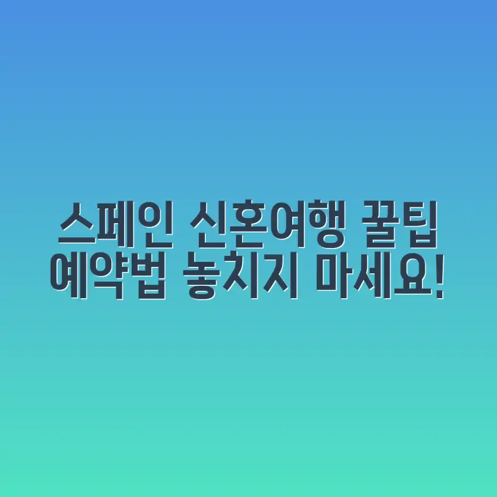 스페인 신혼여행 필수 코스 & 예약, 제대로 준비하는 법?