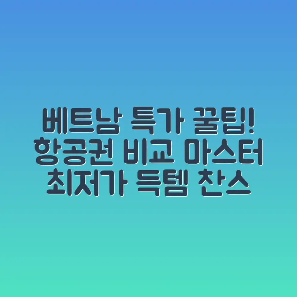 베트남 항공권 비교: 나만의 특가 마스터하기